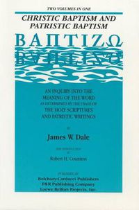 Cover image for Christic Baptism and Patristic Baptism: [Baptizao] : an Inquiry into the Meaning of the Word as Determined by the USA of the Holy Scriptures and Patristic Writings