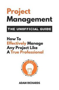 Cover image for Project Management: The Unofficial Guide: How to Effectively Manage Any Project Like a True Professional