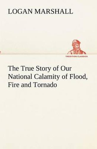Cover image for The True Story of Our National Calamity of Flood, Fire and Tornado