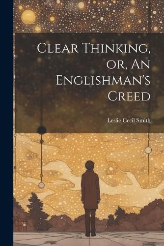 Clear Thinking, or, An Englishman's Creed