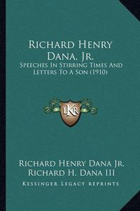 Cover image for Richard Henry Dana, JR. Richard Henry Dana, JR.: Speeches in Stirring Times and Letters to a Son (1910) Speeches in Stirring Times and Letters to a Son (1910)