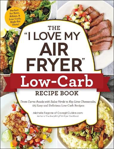 The I Love My Air Fryer  Low-Carb Recipe Book: From Carne Asada with Salsa Verde to Key Lime Cheesecake, 175 Easy and Delicious Low-Carb Recipes