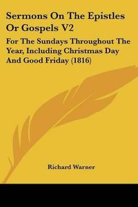 Cover image for Sermons on the Epistles or Gospels V2: For the Sundays Throughout the Year, Including Christmas Day and Good Friday (1816)