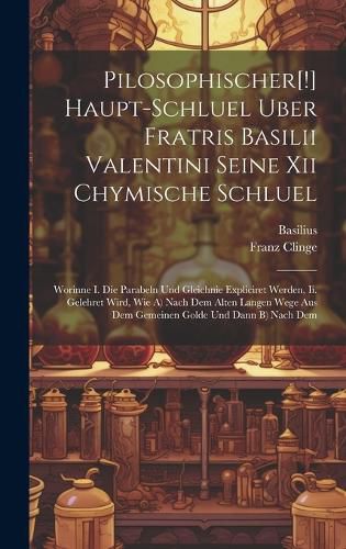 Cover image for Pilosophischer[!] Haupt-schluel Uber Fratris Basilii Valentini Seine Xii Chymische Schluel