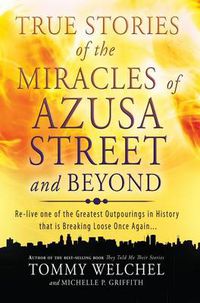 Cover image for True Stories of the Miracles of Azusa Street and Beyond: Re-Live One of the Greastest Outpourings in History That Is Breaking Loose Once Again