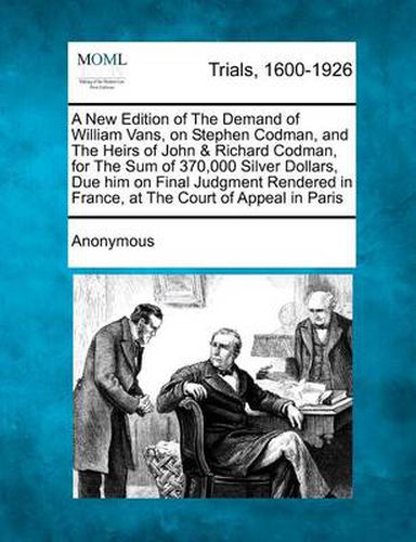 A New Edition of the Demand of William Vans, on Stephen Codman, and the Heirs of John & Richard Codman, for the Sum of 370,000 Silver Dollars, Due H