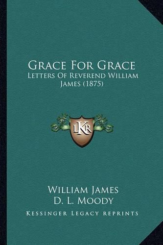 Cover image for Grace for Grace: Letters of Reverend William James (1875)