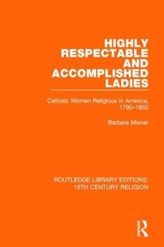 Cover image for Highly Respectable and Accomplished Ladies: Catholic Women Religious in America, 1790-1850