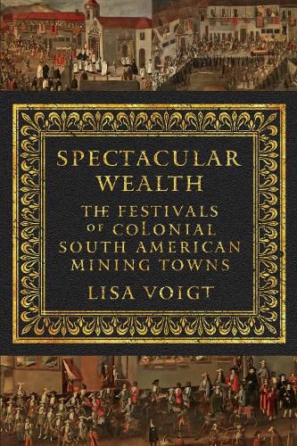 Cover image for Spectacular Wealth: The Festivals of Colonial South American Mining Towns