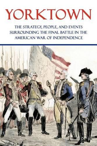 Cover image for Yorktown: The Strategy, People, and Events Surrounding the Final Battle in the American War of Independence