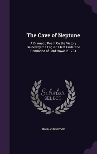 The Cave of Neptune: A Dramatic Poem on the Victory Gained by the English Fleet Under the Command of Lord Howe in 1794