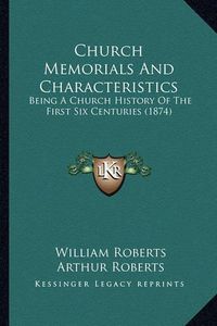 Cover image for Church Memorials and Characteristics: Being a Church History of the First Six Centuries (1874)