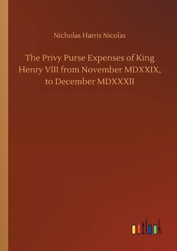 The Privy Purse Expenses of King Henry VIII from November MDXXIX, to December MDXXXII