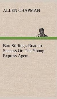 Cover image for Bart Stirling's Road to Success Or, The Young Express Agent