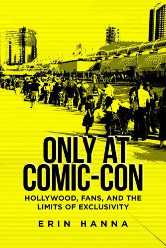 Cover image for Only at Comic-Con: Hollywood, Fans, and the Limits of Exclusivity