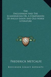 Cover image for The Englishman and the Scandinavian Or, a Comparison of Anglo-Saxon and Old Norse Literature