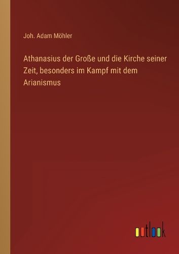 Cover image for Athanasius der Grosse und die Kirche seiner Zeit, besonders im Kampf mit dem Arianismus