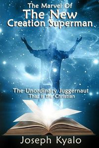 Cover image for The Marvel Of The New Creation Superman: The Unordinary Juggernaut That is the Christian