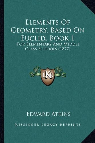 Cover image for Elements of Geometry, Based on Euclid, Book 1: For Elementary and Middle Class Schools (1877)