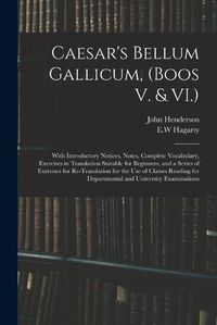 Cover image for Caesar's Bellum Gallicum, (Boos V. & VI.): With Introductory Notices, Notes, Complete Vocabulary, Exercises in Translation Suitable for Beginners, and a Series of Exercises for Re-Translation for the Use of Classes Reading for Departmental And...