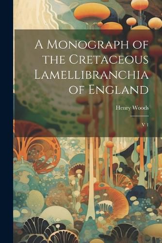 Cover image for A Monograph of the Cretaceous Lamellibranchia of England