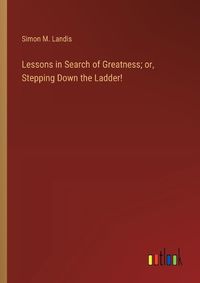 Cover image for Lessons in Search of Greatness; or, Stepping Down the Ladder!