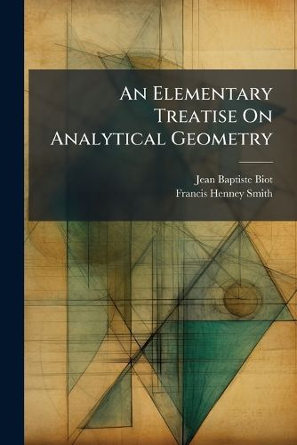 Cover image for An Elementary Treatise on Analytical Geometry: Translated from the French of J.B. Biot, for the Use of the Cadets of the Virginia Military Institute, at Lexington, Va.