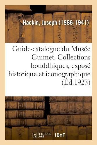 Guide-Catalogue Du Musee Guimet. Les Collections Bouddhiques, Expose Historique Et Iconographique