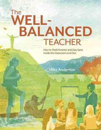 Cover image for The Well-Balanced Teacher: How to Work Smarter and Stay Sane Inside the Classroom and Out