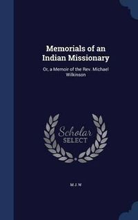 Cover image for Memorials of an Indian Missionary: Or, a Memoir of the REV. Michael Wilkinson