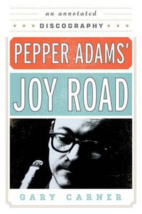 Cover image for Pepper Adams' Joy Road: An Annotated Discography