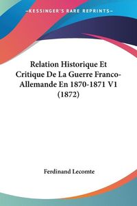 Cover image for Relation Historique Et Critique de La Guerre Franco-Allemande En 1870-1871 V1 (1872)