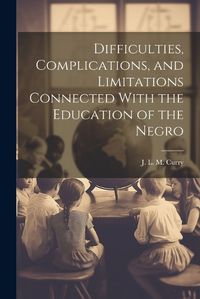 Cover image for Difficulties, Complications, and Limitations Connected With the Education of the Negro