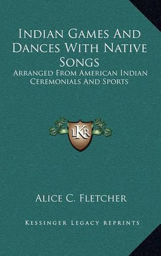 Indian Games and Dances with Native Songs: Arranged from American Indian Ceremonials and Sports