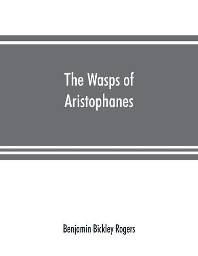 The wasps of Aristophanes: acted at the Lenaean Festival, B.C. 422