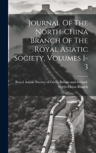 Cover image for Journal Of The North-china Branch Of The Royal Asiatic Society, Volumes 1-3