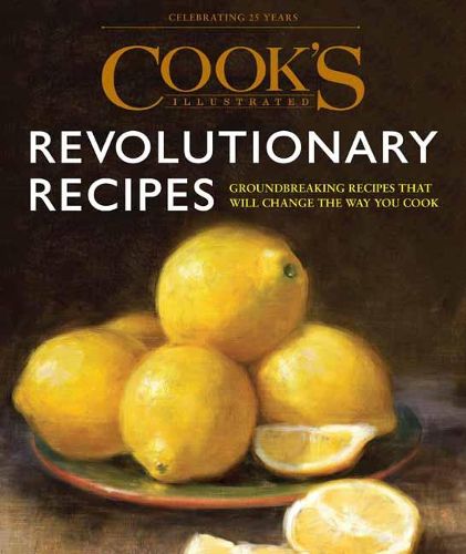 Cook's Illustrated Revolutionary Recipes: Groundbreaking Recipes That Will Change the Way You Cook