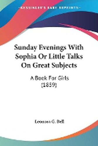 Cover image for Sunday Evenings With Sophia Or Little Talks On Great Subjects: A Book For Girls (1859)