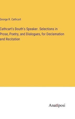 Cover image for Cathcart's Douth's Speaker. Selections in Prose, Poetry, and Dialogues, for Declamation and Recitation