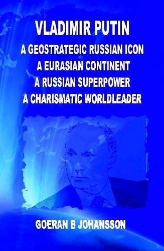 Cover image for Vladimir Putin A Geostrategic Russian Icon A Eurasian Continent A Russian Superpower A Charismatic World Leader