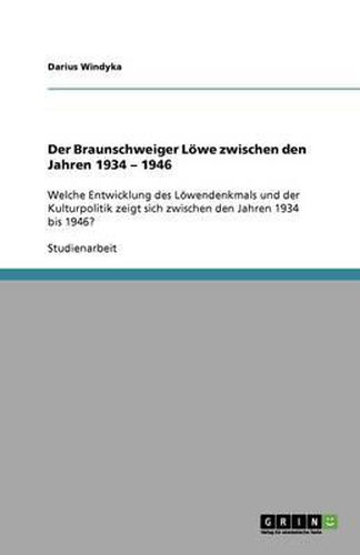 Cover image for Der Braunschweiger Loewe zwischen den Jahren 1934 - 1946: Welche Entwicklung des Loewendenkmals und der Kulturpolitik zeigt sich zwischen den Jahren 1934 bis 1946?