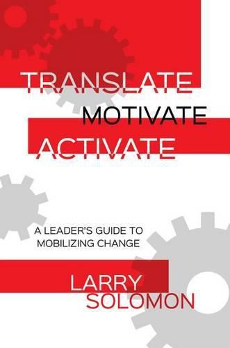 Translate, Motivate, Activate: A Leader's Guide to Activating Change