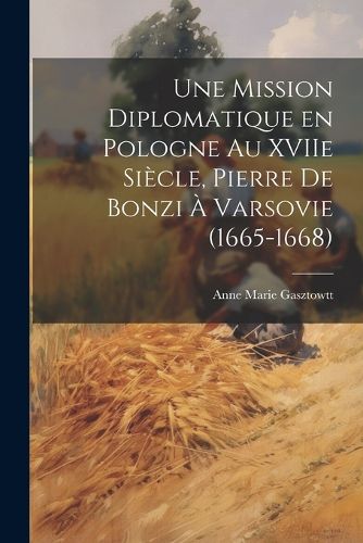 Cover image for Une mission diplomatique en Pologne au XVIIe siecle, Pierre de Bonzi a Varsovie (1665-1668)