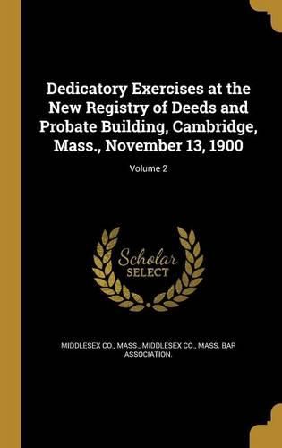 Cover image for Dedicatory Exercises at the New Registry of Deeds and Probate Building, Cambridge, Mass., November 13, 1900; Volume 2