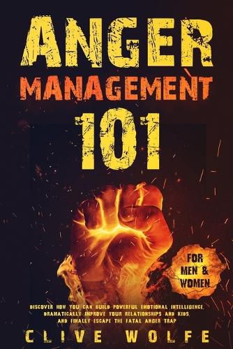 Cover image for Anger Management 101: Discover How You Can Build Powerful Emotional Intelligence, Dramatically Improve Your Relationships and Kids, and Finally Escape the Fatal Anger Trap (For Men & Women)