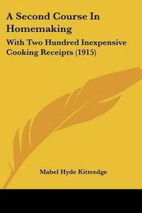 Cover image for A Second Course in Homemaking: With Two Hundred Inexpensive Cooking Receipts (1915)