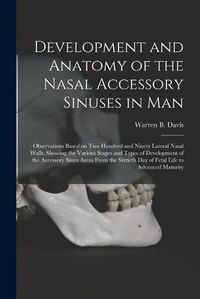 Cover image for Development and Anatomy of the Nasal Accessory Sinuses in Man; Observations Based on Two Hundred and Ninety Lateral Nasal Walls, Showing the Various Stages and Types of Development of the Accessory Sinus Areas From the Sixtieth Day of Fetal Life To...