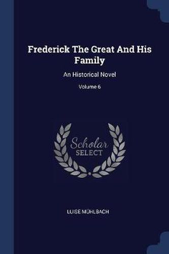 Frederick the Great and His Family: An Historical Novel; Volume 6