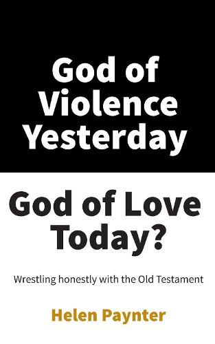 God of Violence Yesterday, God of Love Today?: Wrestling Honestly with the Old Testament