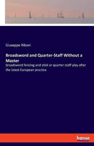 Cover image for Broadsword and Quarter-Staff Without a Master: broadsword fencing and stick or quarter-staff play after the latest European practice